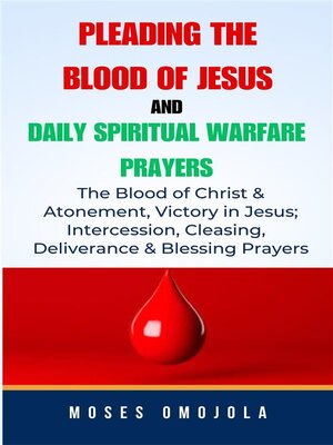 cover image of Pleading the Blood of Jesus and Daily Spiritual Warfare Prayers--The Blood of Christ & Atonement, Victory In Jesus; Intercession, Cleansing, Deliverance & Blessing Prayers
